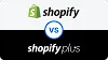 Shopify Plus vs Shopify 